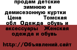 продам детские зимнюю и демисезонную куртки › Цена ­ 2 000 - Томская обл. Одежда, обувь и аксессуары » Женская одежда и обувь   